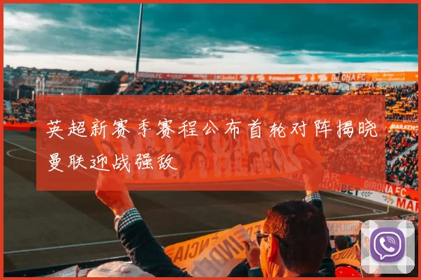 英超新赛季赛程公布首轮对阵揭晓曼联迎战强敌