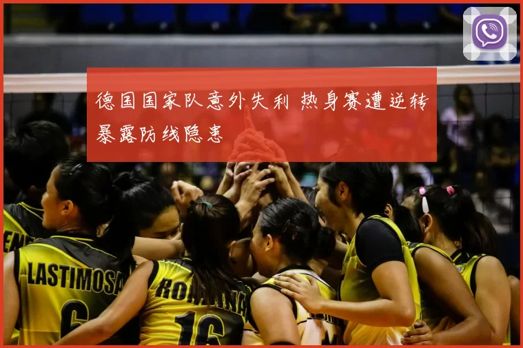 德国国家队意外失利 热身赛遭逆转暴露防线隐患