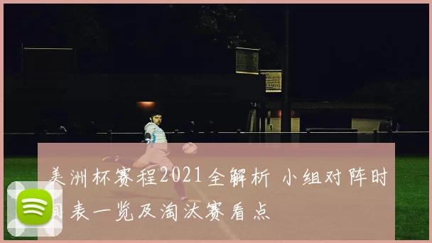 美洲杯赛程2021全解析 小组对阵时间表一览及淘汰赛看点