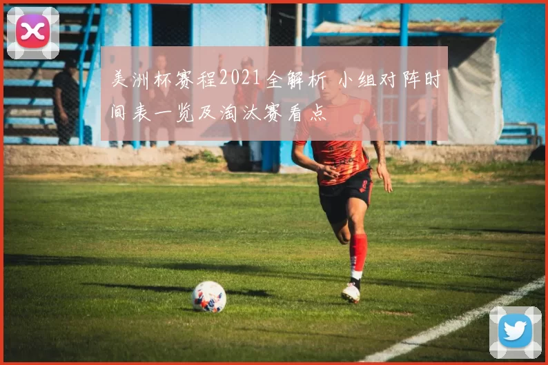 美洲杯赛程2021全解析 小组对阵时间表一览及淘汰赛看点