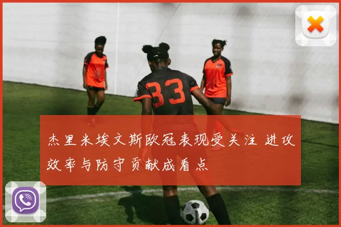 杰里米埃文斯欧冠表现受关注 进攻效率与防守贡献成看点