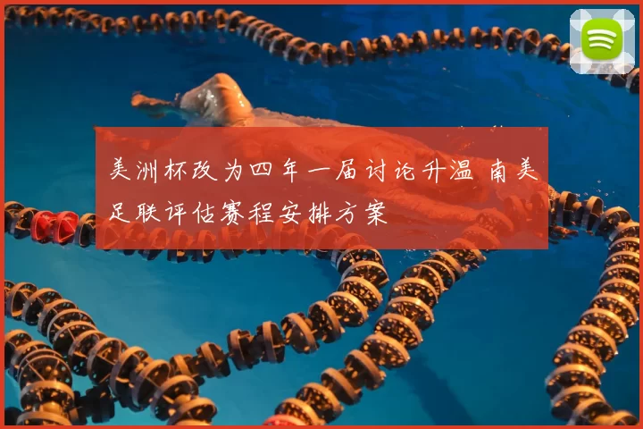 美洲杯改为四年一届讨论升温 南美足联评估赛程安排方案