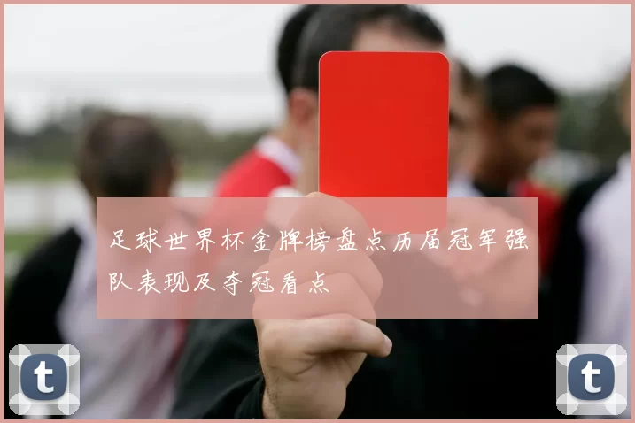 足球世界杯金牌榜盘点历届冠军强队表现及夺冠看点