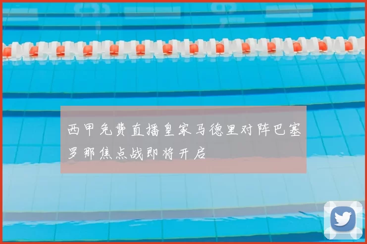 西甲免费直播皇家马德里对阵巴塞罗那焦点战即将开启