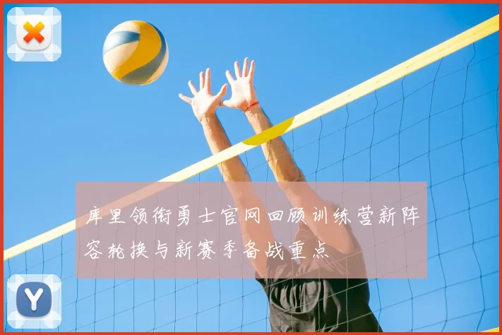库里领衔勇士官网回顾训练营新阵容轮换与新赛季备战重点