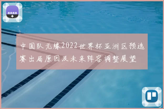 中国队无缘2022世界杯亚洲区预选赛出局原因及未来阵容调整展望