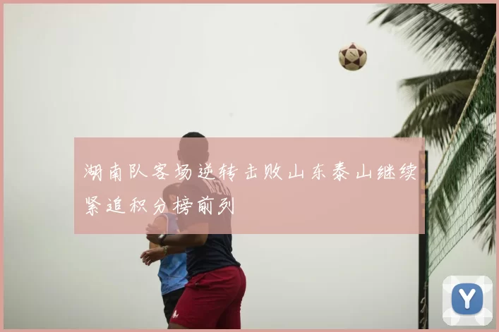 湖南队客场逆转击败山东泰山继续紧追积分榜前列