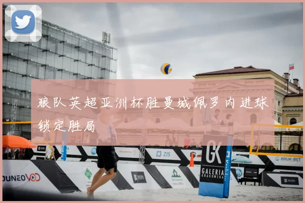 狼队英超亚洲杯胜曼城佩罗内进球锁定胜局