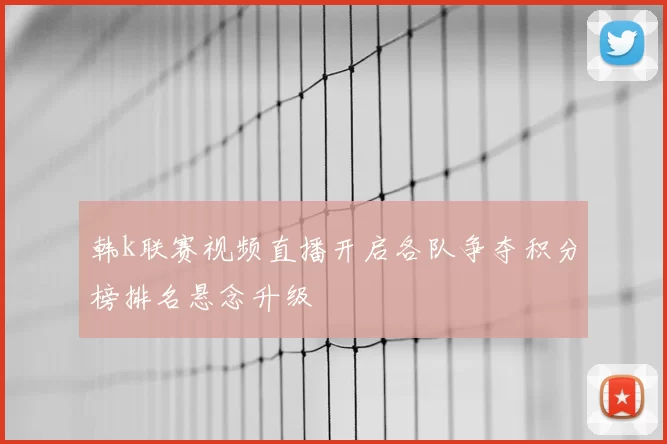 韩k联赛视频直播开启各队争夺积分榜排名悬念升级