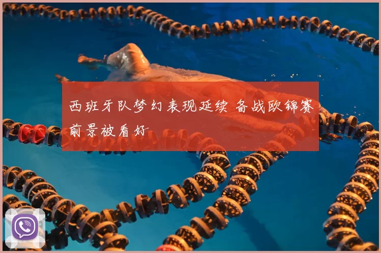 西班牙队梦幻表现延续 备战欧锦赛前景被看好