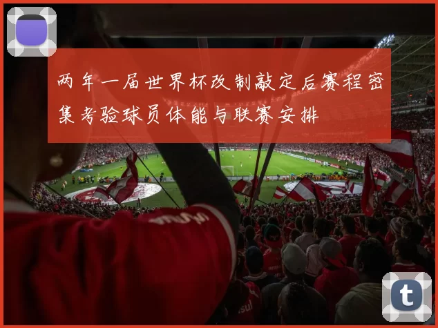 两年一届世界杯改制敲定后赛程密集考验球员体能与联赛安排