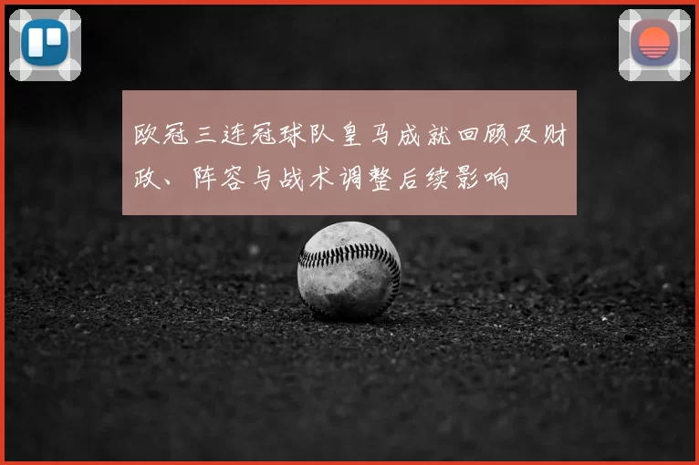 欧冠三连冠球队皇马成就回顾及财政、阵容与战术调整后续影响