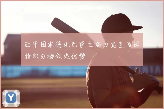 西甲国家德比巴萨主场力克皇马保持积分榜领先优势