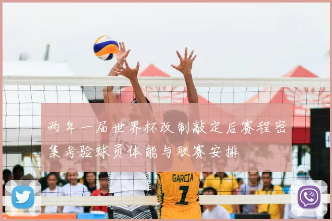 两年一届世界杯改制敲定后赛程密集考验球员体能与联赛安排