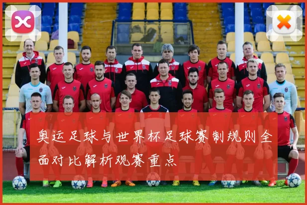 奥运足球与世界杯足球赛制规则全面对比解析观赛重点