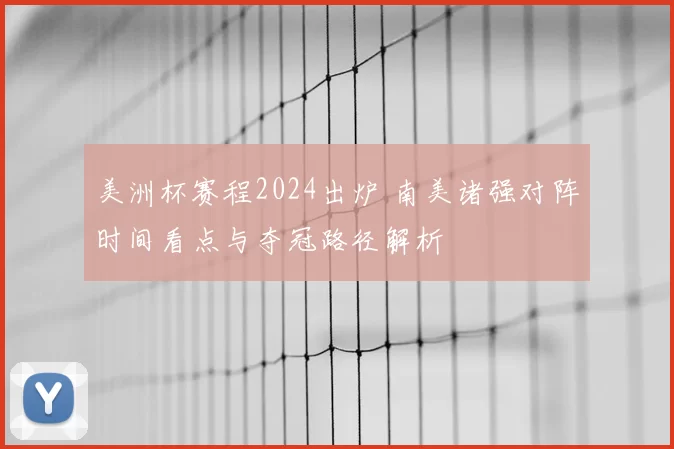 美洲杯赛程2024出炉 南美诸强对阵时间看点与夺冠路径解析