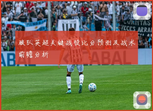 狼队英超关键战役比分预测及战术前瞻分析