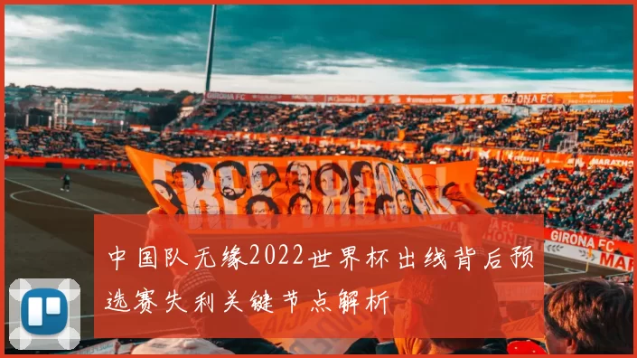 中国队无缘2022世界杯出线背后预选赛失利关键节点解析