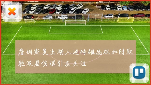 詹姆斯复出湖人逆转雄鹿双加时取胜浓眉伤退引发关注